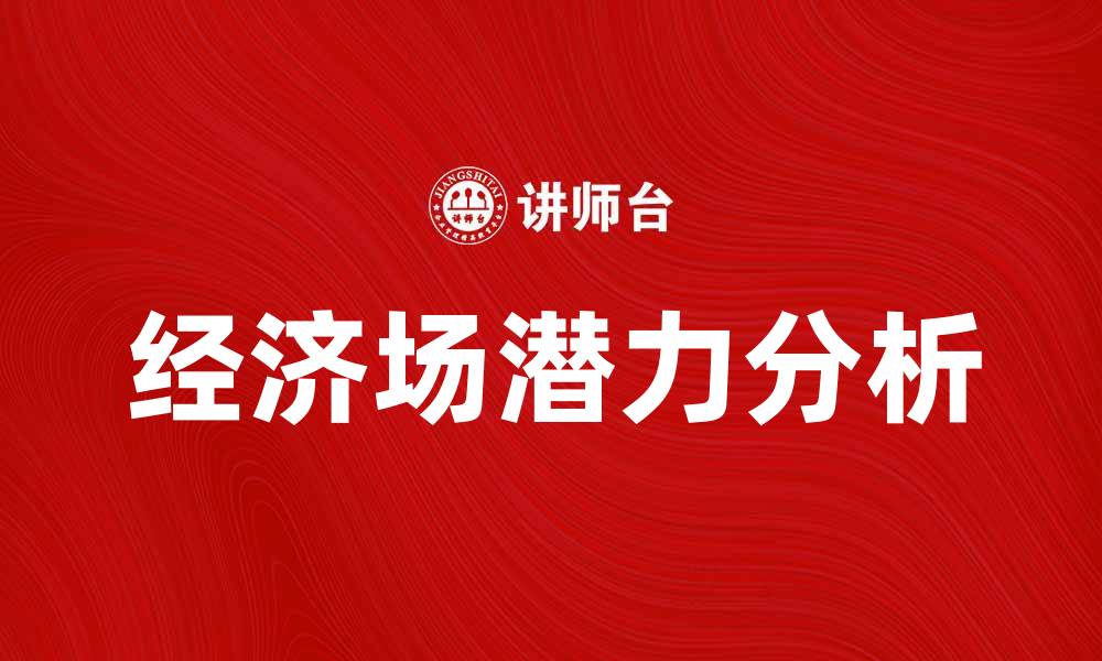 文章探索经济场的潜力与未来发展趋势的缩略图