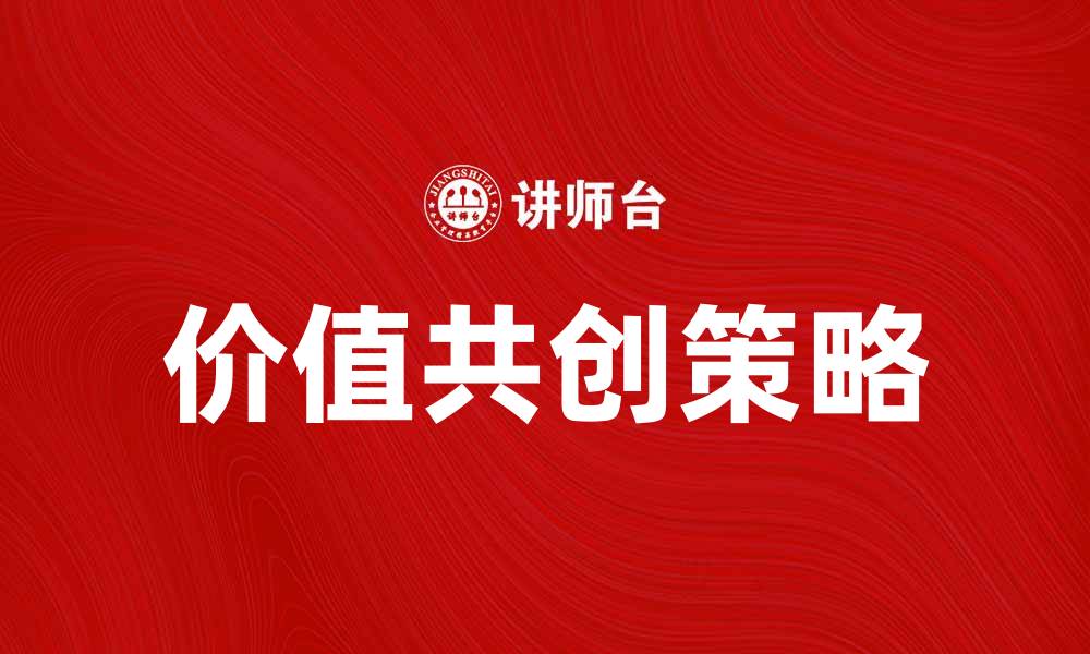 文章价值共创：提升企业竞争力的新策略与实践的缩略图