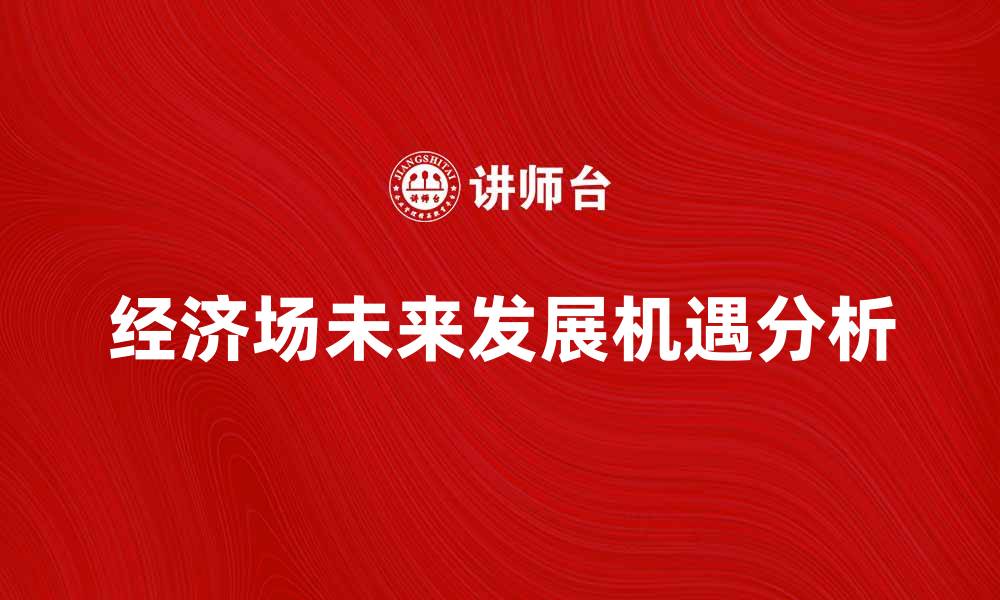 经济场未来发展机遇分析