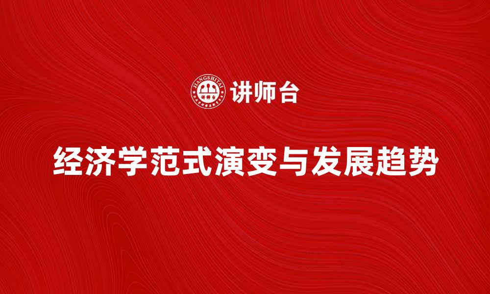 文章探索经济学范式的演变与未来发展趋势的缩略图