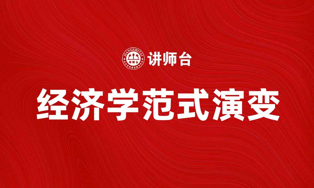 文章探索经济学范式的演变与未来发展趋势的缩略图