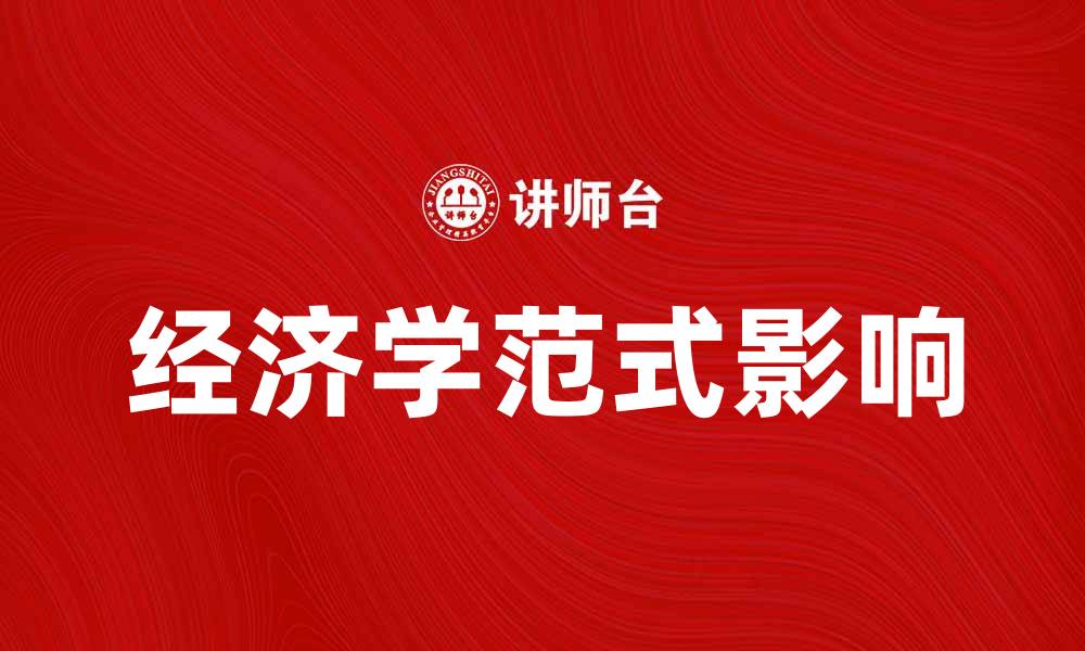 文章深入探讨经济学范式对现代经济发展的影响的缩略图