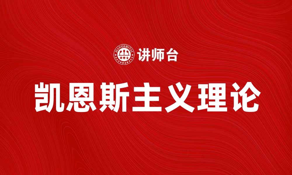 文章凯恩斯革命：如何重塑现代经济理论与实践的缩略图