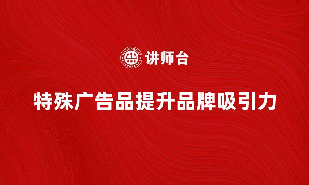 文章特殊广告品如何提升品牌曝光率与吸引力的缩略图