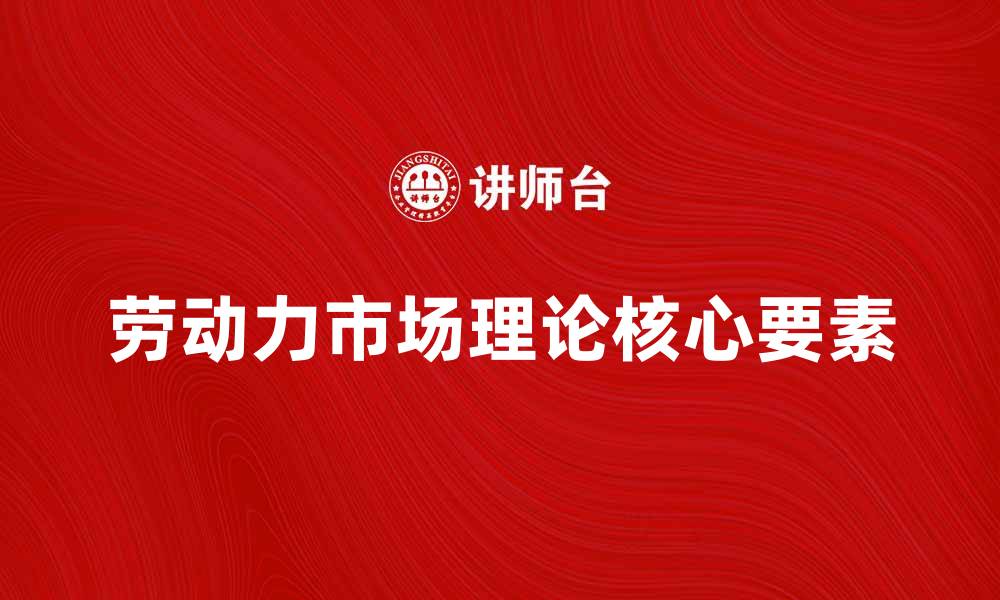 劳动力市场理论核心要素