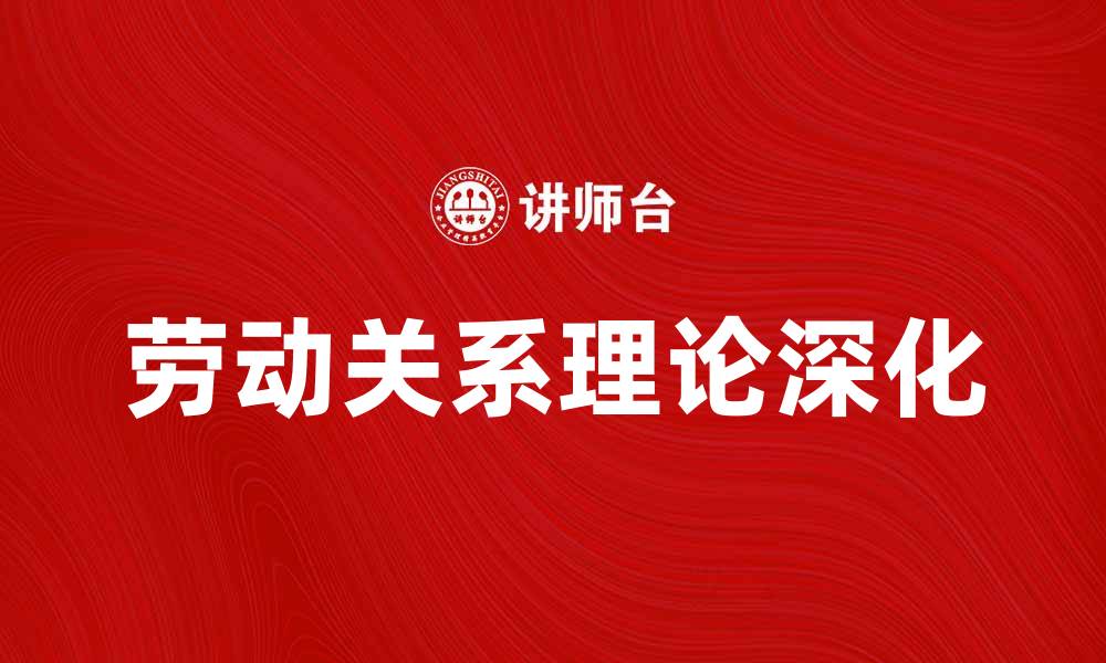 文章深化劳动关系理论促进和谐劳动环境的探索的缩略图