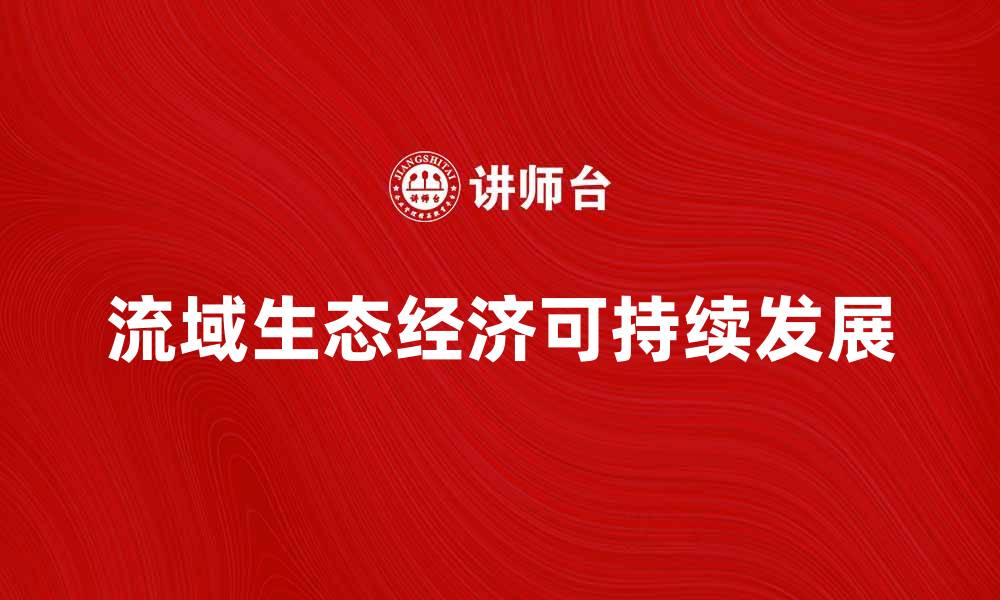 文章流域生态经济的可持续发展与实践探索的缩略图