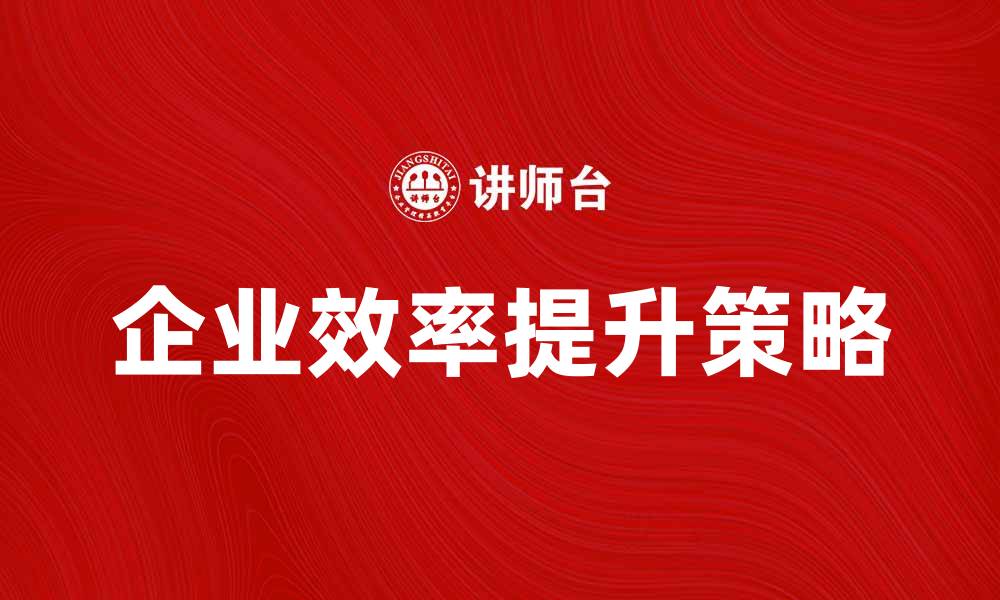 文章提升企业效率的秘诀：实现理想产出策略解析的缩略图