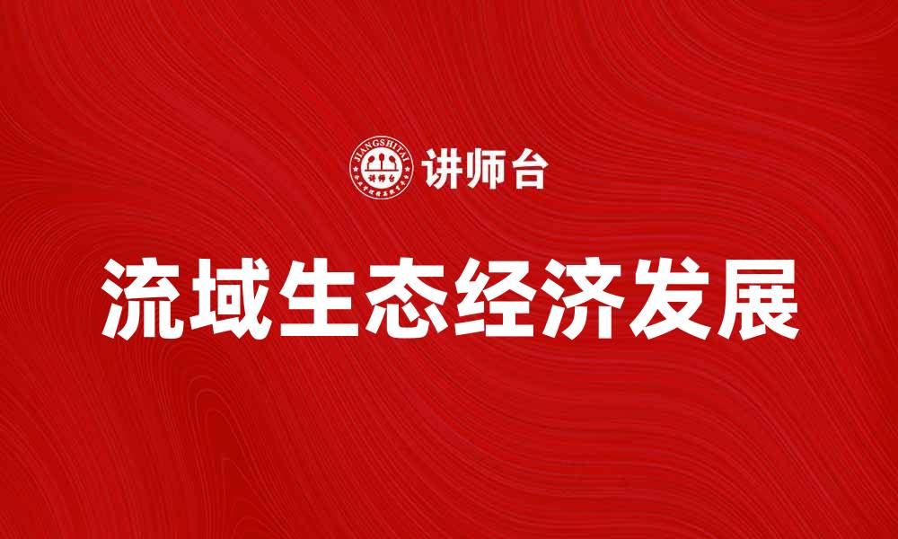 文章流域生态经济发展的重要性与实践探索的缩略图