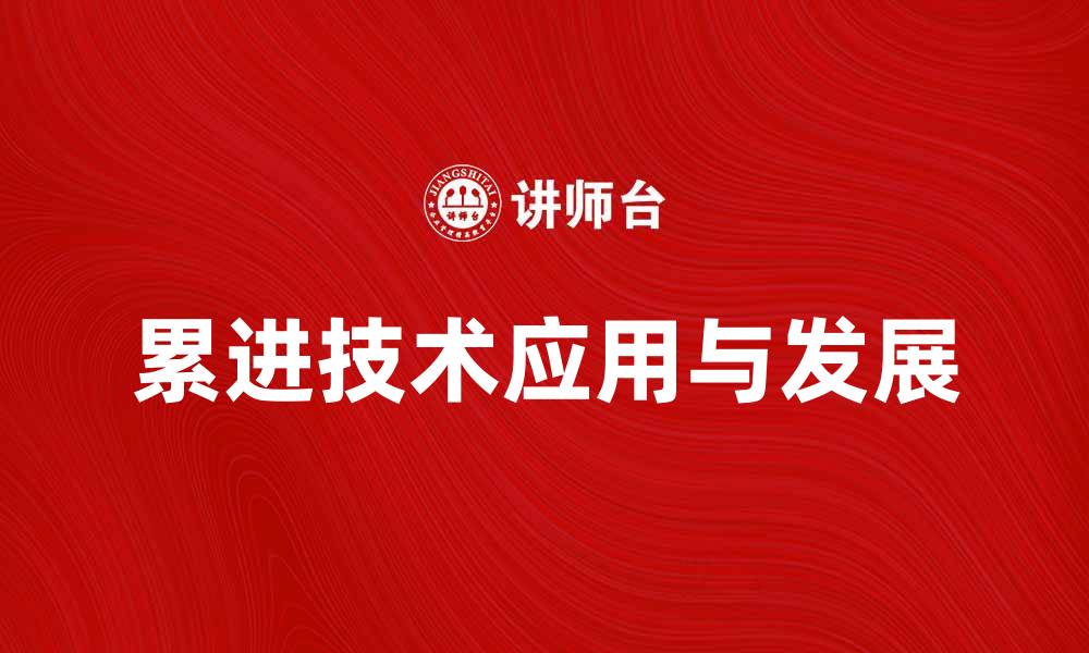 文章探索累进技术在现代产业中的应用与发展的缩略图