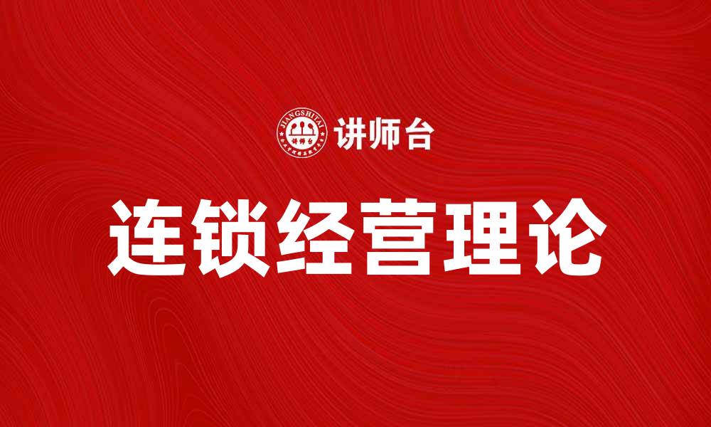 文章连锁经营理论助力品牌扩展与市场竞争力提升的缩略图
