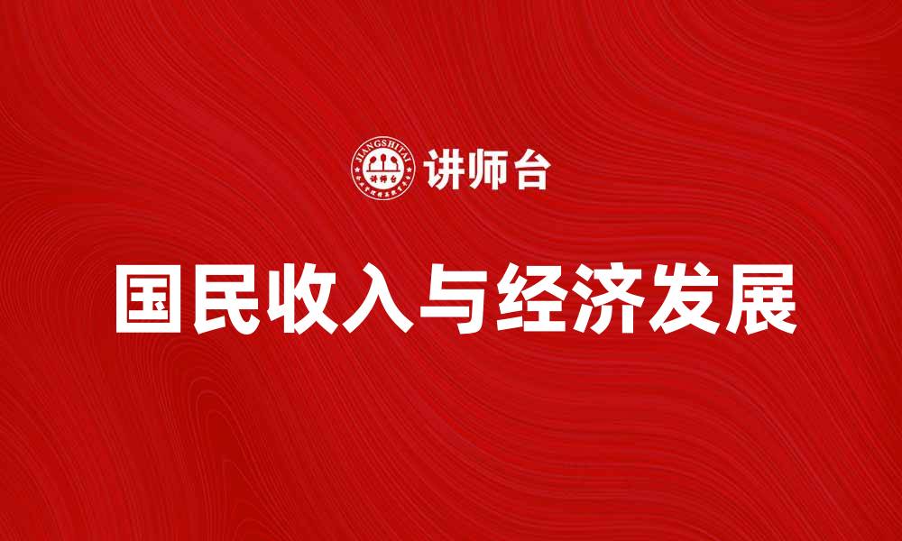 文章国民收入如何影响经济发展与民生改善的缩略图