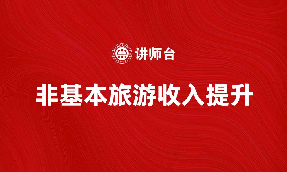 文章非基本旅游收入提升地区经济发展的新路径的缩略图