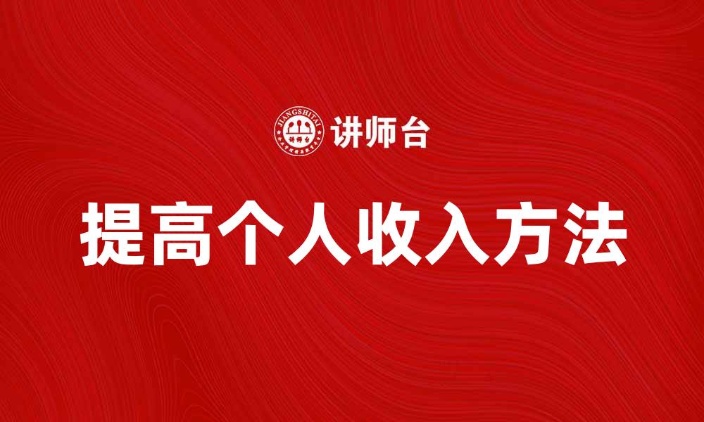 文章如何提高个人收入的有效方法与实用技巧的缩略图