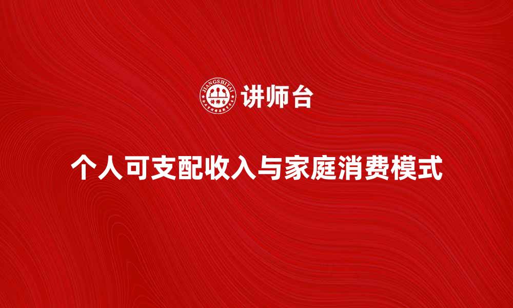个人可支配收入与家庭消费模式