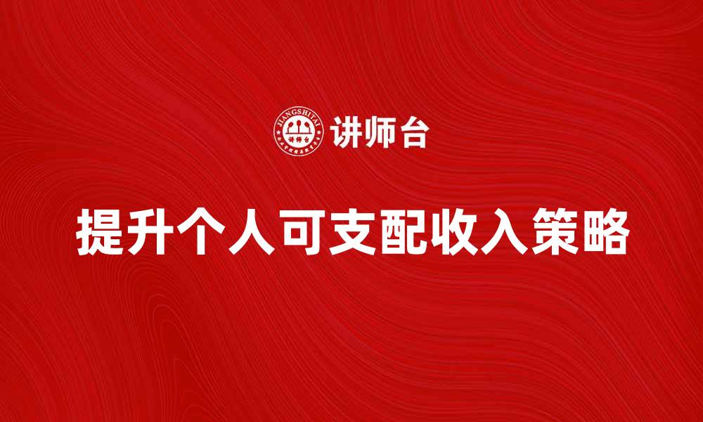 文章提升个人可支配收入的有效方法与策略的缩略图