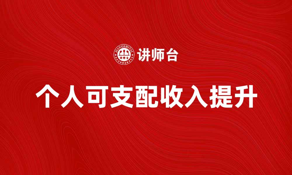 文章个人可支配收入提升方法与实用技巧分享的缩略图