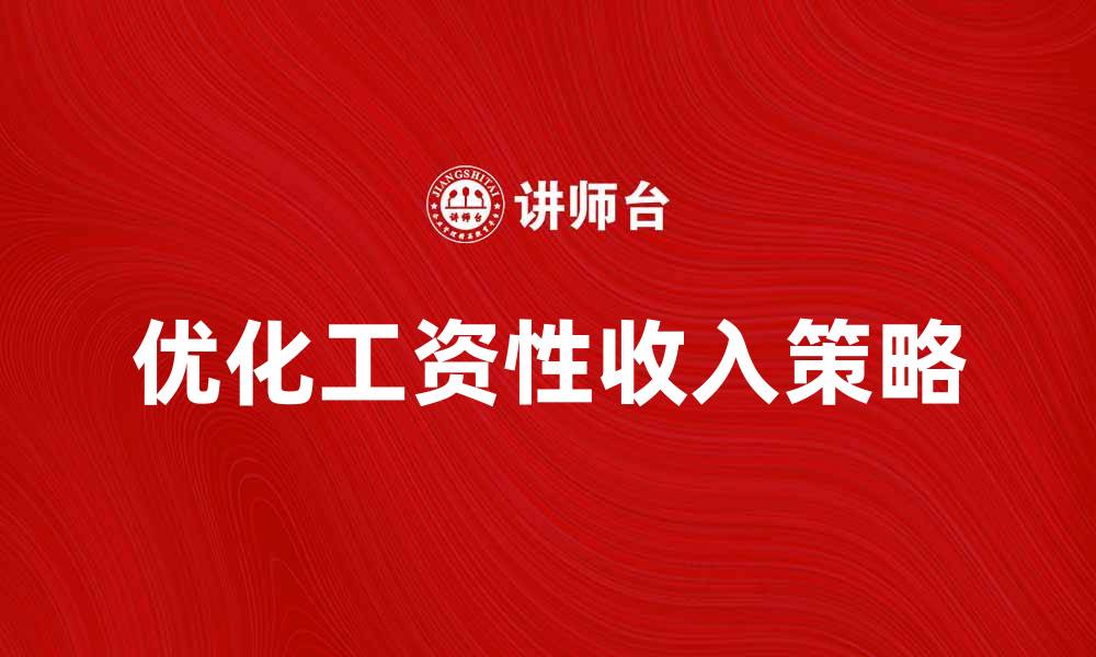 文章优化工资性收入的技巧与策略解析的缩略图