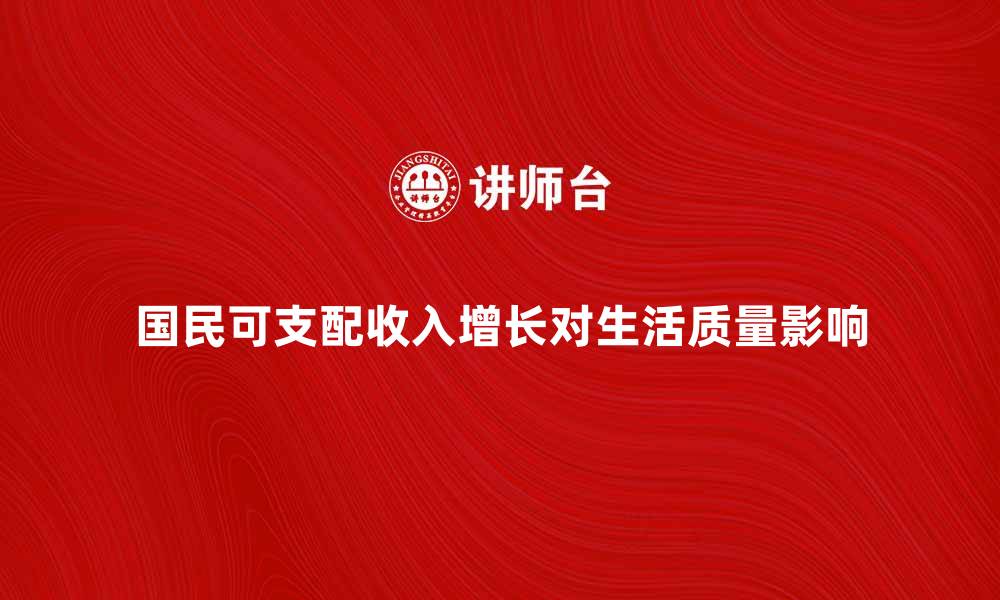 文章国民可支配收入增长对生活质量的影响分析的缩略图