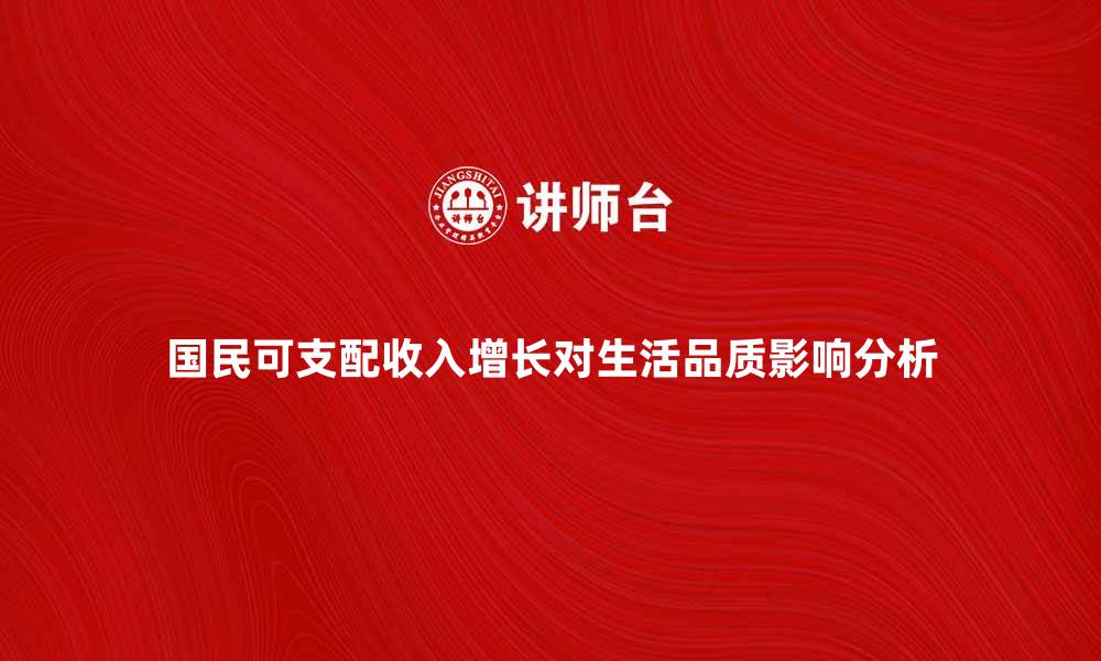 文章国民可支配收入的增长对生活品质的影响分析的缩略图