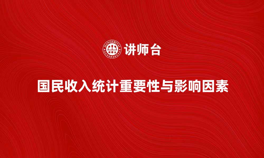 文章深入解析国民收入统计的重要性与影响因素的缩略图