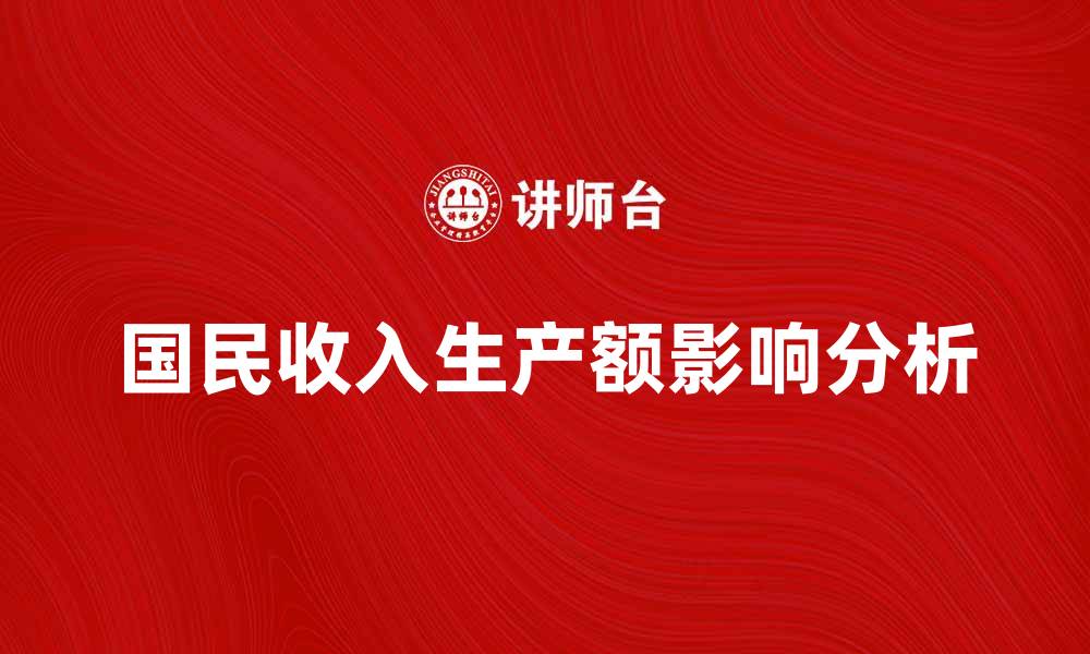 文章深入解析国民收入生产额对经济发展的影响的缩略图