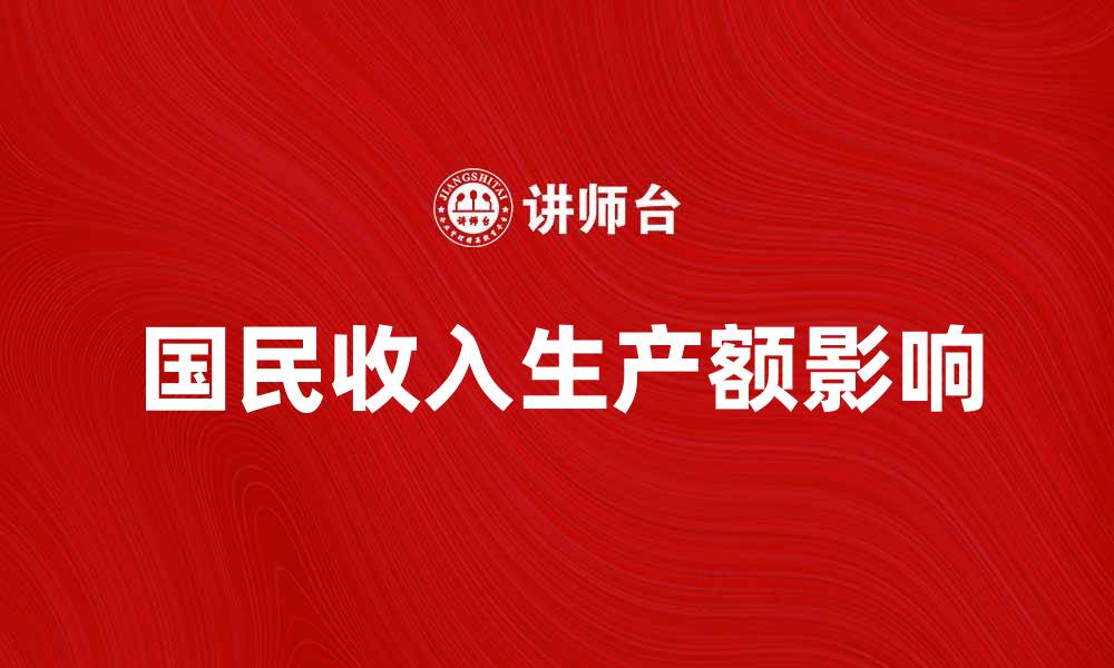 文章国民收入生产额如何影响经济发展与民生改善的缩略图