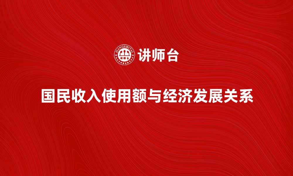 文章国民收入使用额与经济发展的关系解析的缩略图