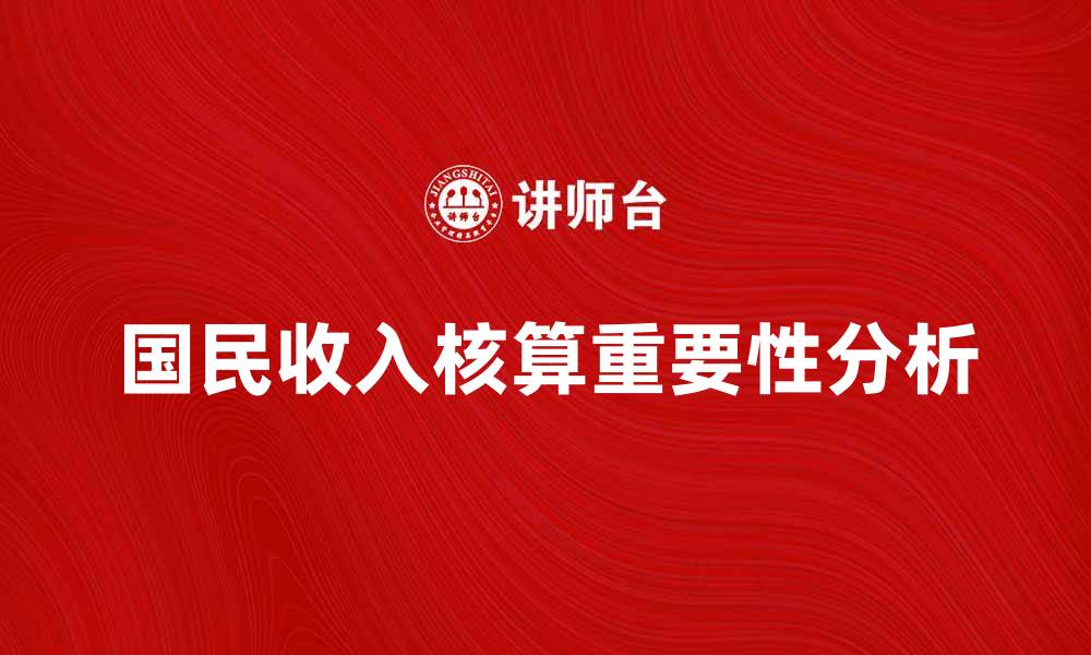 文章国民收入核算的重要性与影响分析的缩略图