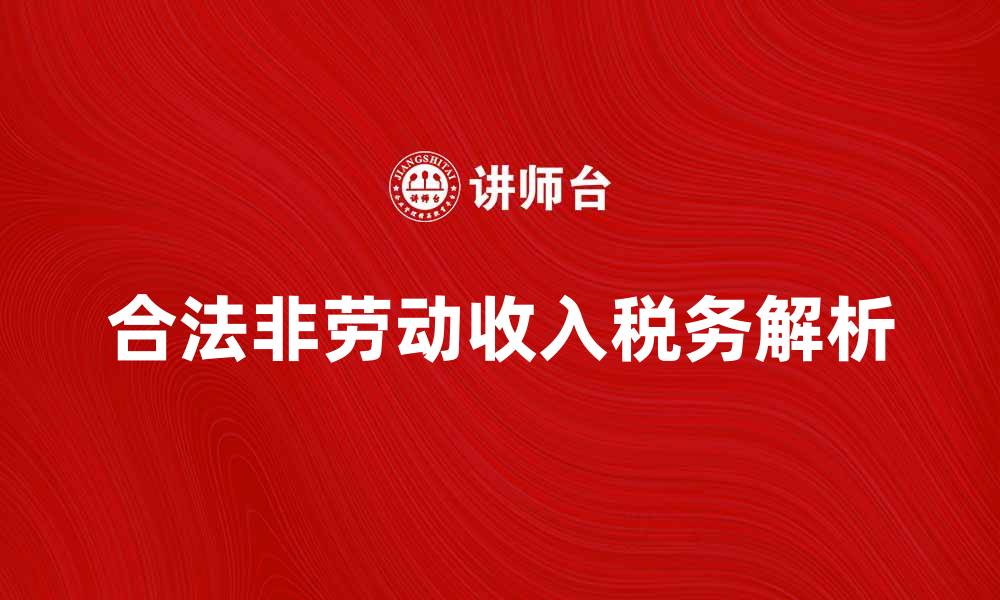 文章合法非劳动收入的来源与税务解析指南的缩略图