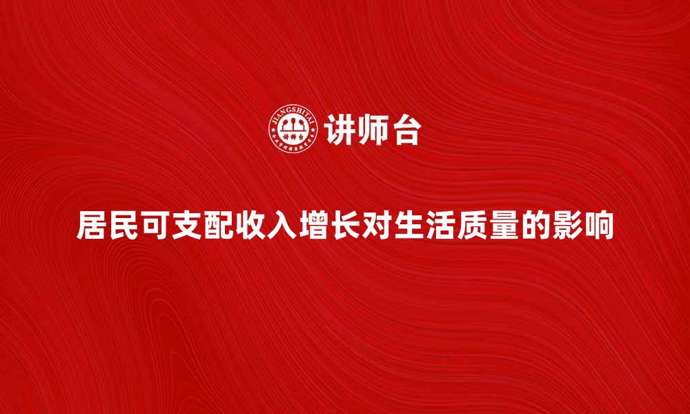 文章居民可支配收入增长对生活质量的影响分析的缩略图