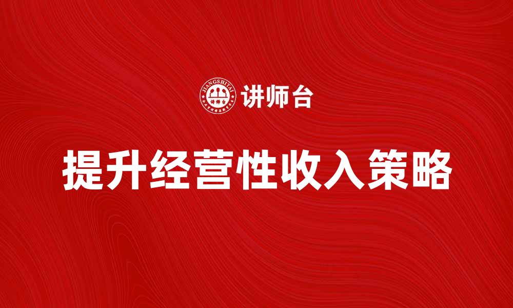 文章提升经营性收入的有效策略与方法分享的缩略图
