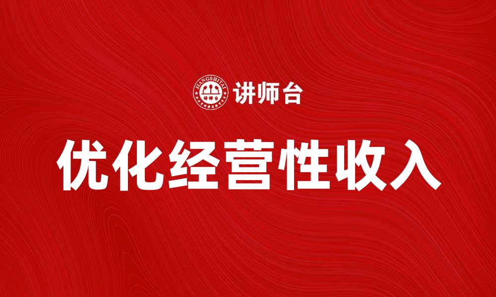 文章提高企业盈利能力的关键是优化经营性收入的缩略图