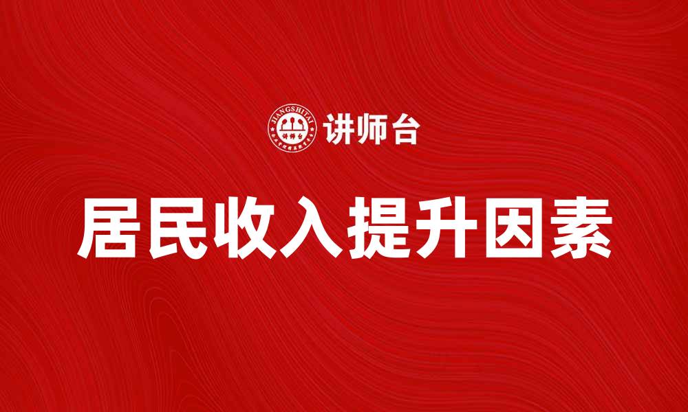 文章居民收入提升的五大关键因素解析的缩略图