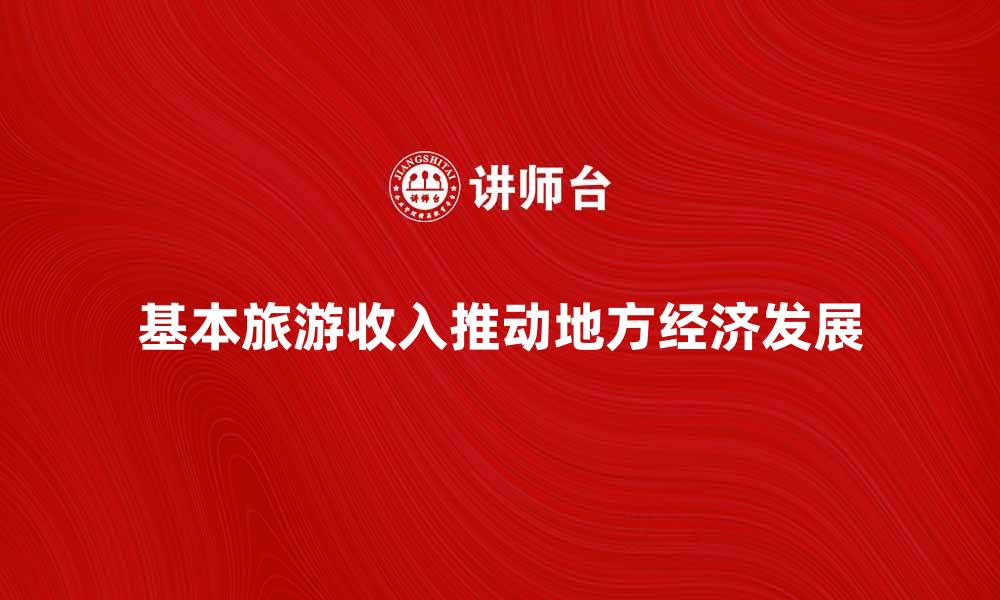 文章基本旅游收入如何推动地方经济发展与增长的缩略图