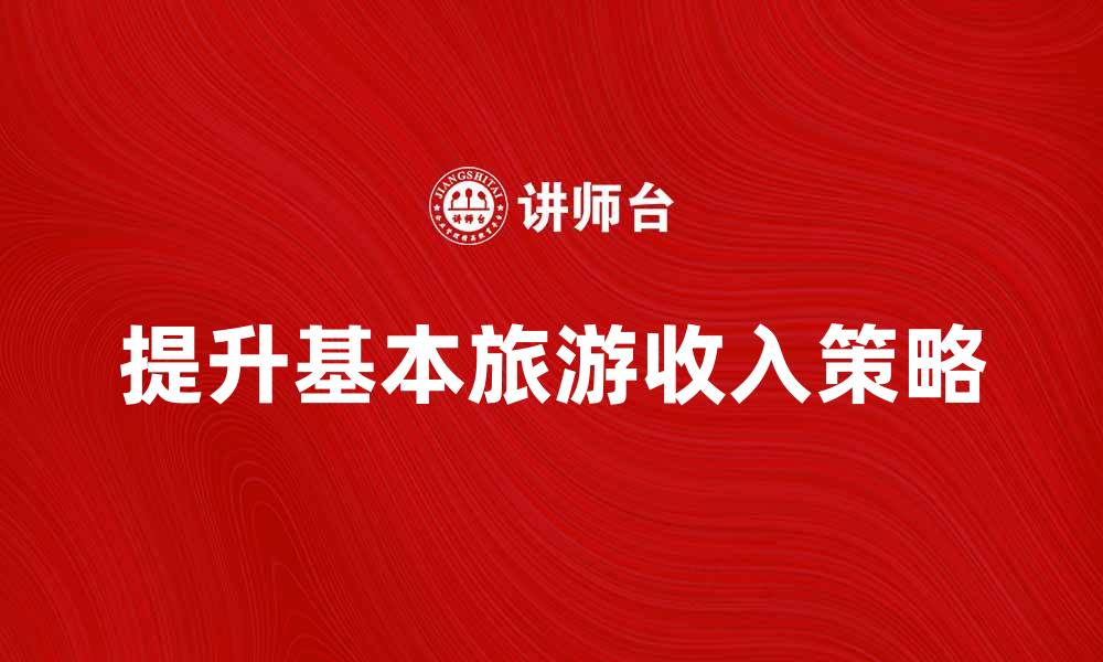 文章提升基本旅游收入的有效策略与方法分析的缩略图