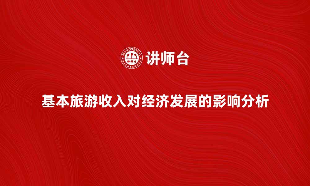 文章基本旅游收入对经济发展的重要影响分析的缩略图