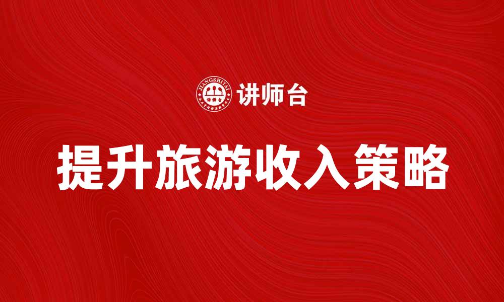 文章提升旅游收入的有效策略与实践分析的缩略图