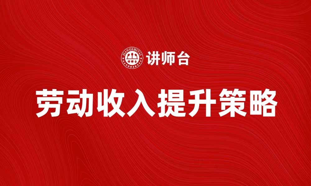 文章劳动收入的重要性与提升策略解析的缩略图