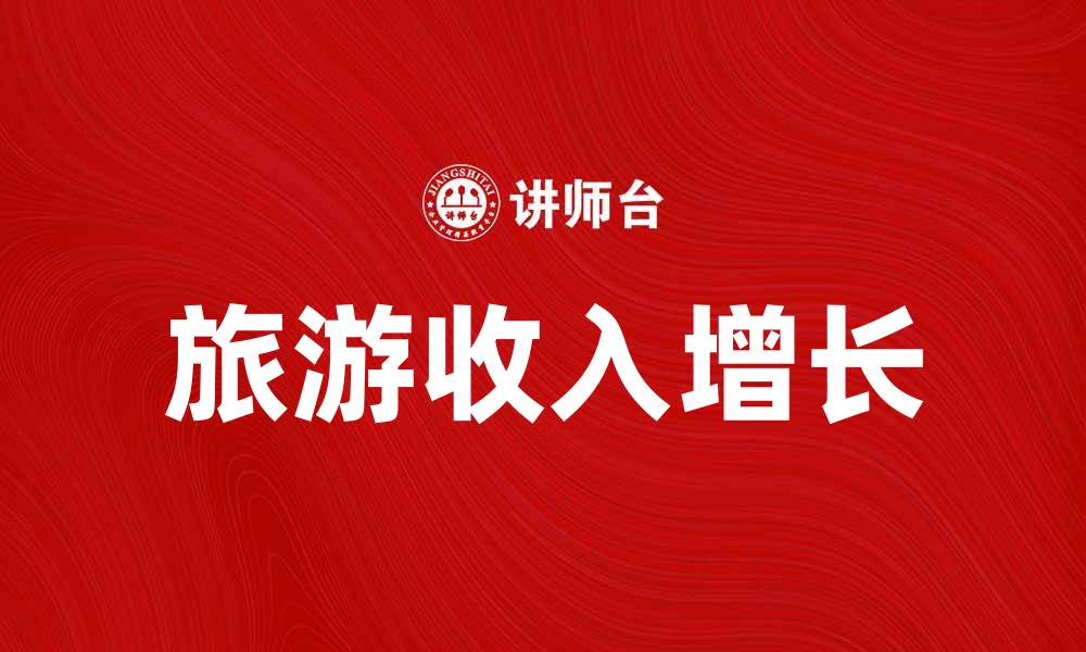 文章旅游收入大幅增长，助力经济复苏新动力的缩略图