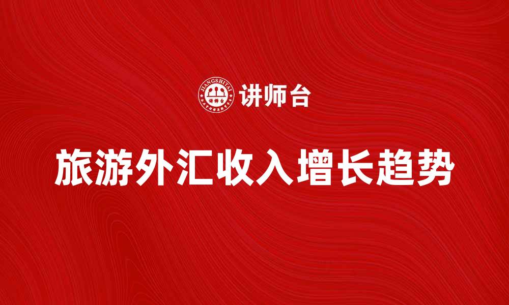 文章旅游外汇收入增长的影响与趋势分析的缩略图
