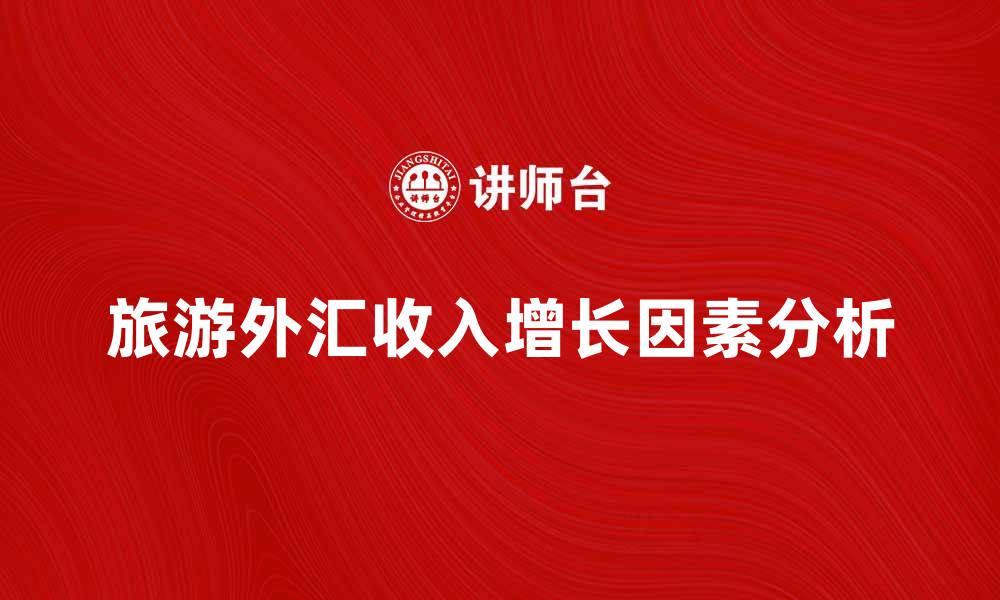 文章旅游外汇收入增长的原因与未来趋势分析的缩略图