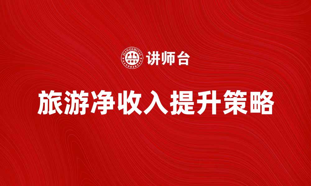 文章旅游净收入提升策略与市场分析解析的缩略图