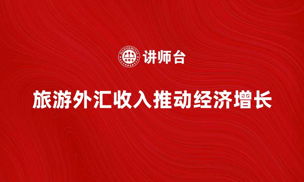 文章旅游外汇收入如何推动经济增长和发展的缩略图