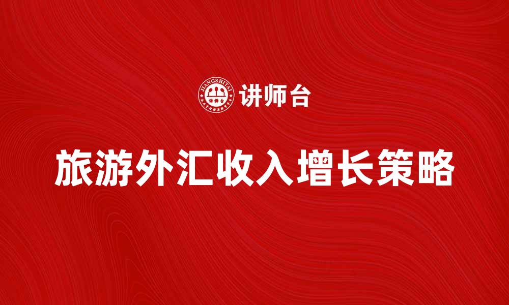 文章旅游外汇总收入增长的秘诀与趋势分析的缩略图