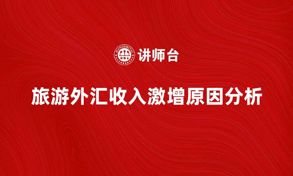 文章旅游外汇总收入激增背后的原因与趋势分析的缩略图