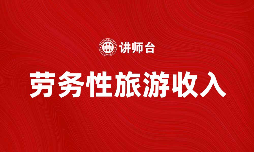文章劳务性旅游收入如何助力地方经济发展与转型的缩略图