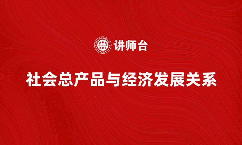 文章探索社会总产品对经济发展的重要影响与意义的缩略图