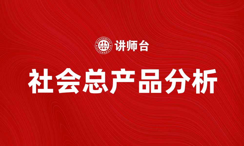 文章探索社会总产品的意义与影响分析的缩略图