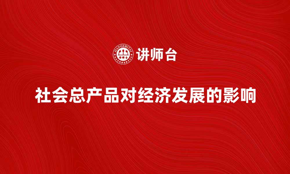 文章社会总产品对经济发展的重要影响分析的缩略图